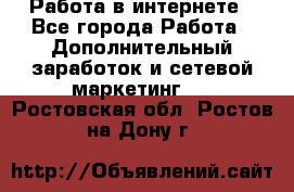   Работа в интернете - Все города Работа » Дополнительный заработок и сетевой маркетинг   . Ростовская обл.,Ростов-на-Дону г.